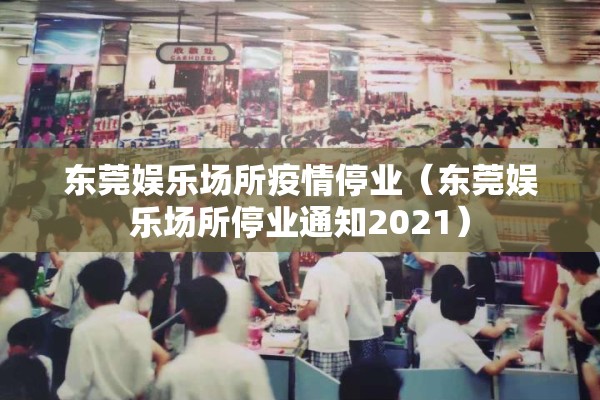 东莞娱乐场所疫情停业（东莞娱乐场所停业通知2021）