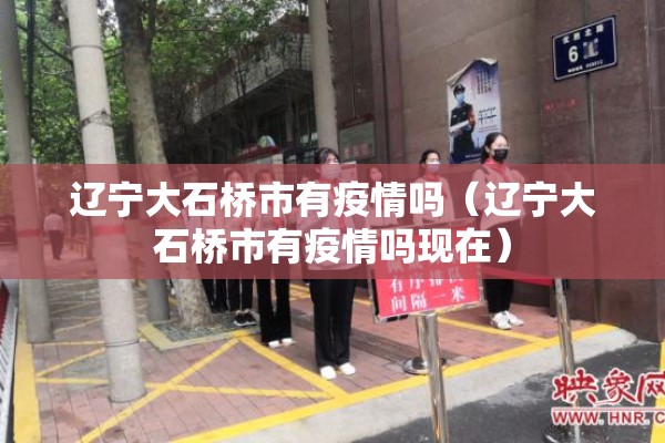 辽宁大石桥市有疫情吗（辽宁大石桥市有疫情吗现在）