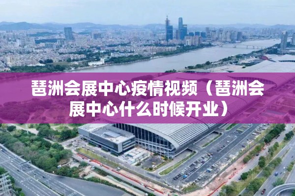 琶洲会展中心疫情视频（琶洲会展中心什么时候开业）