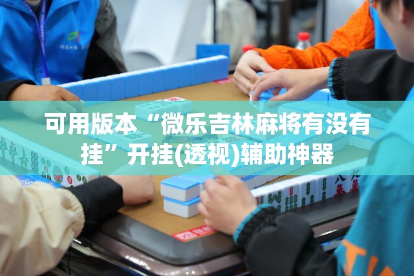 可用版本“微乐吉林麻将有没有挂	”开挂(透视)辅助神器