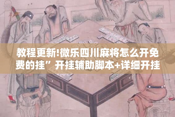 教程更新!微乐四川麻将怎么开免费的挂	”开挂辅助脚本+详细开挂安装教程