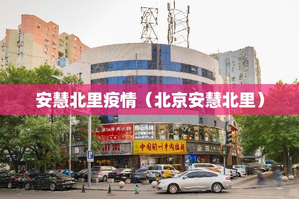 安慧北里疫情（北京安慧北里）