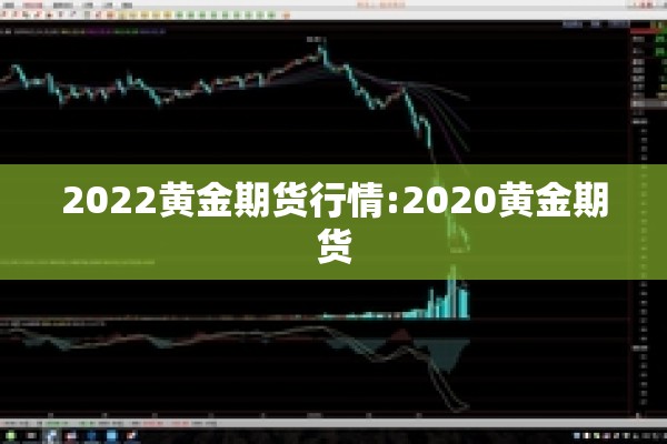 2022黄金期货行情:2020黄金期货