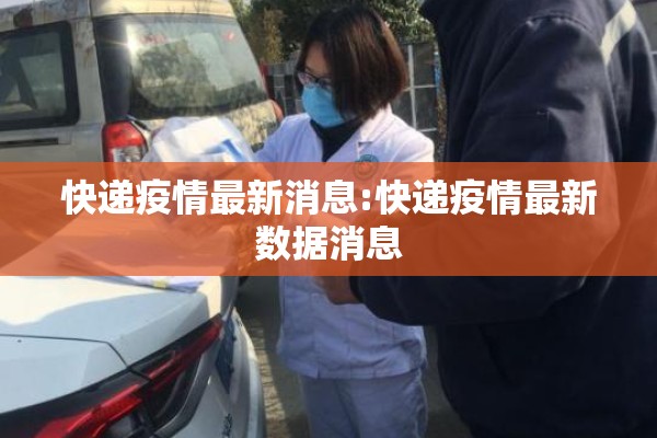 快递疫情最新消息:快递疫情最新数据消息