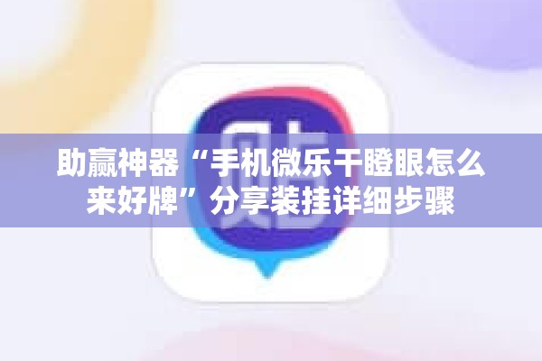 助赢神器“手机微乐干瞪眼怎么来好牌	”分享装挂详细步骤