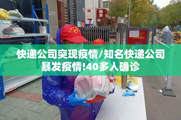 快递公司突现疫情/知名快递公司暴发疫情!40多人确诊