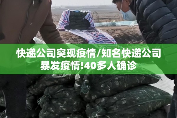 快递公司突现疫情/知名快递公司暴发疫情!40多人确诊