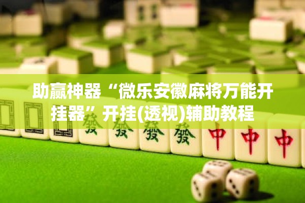 助赢神器“微乐安徽麻将万能开挂器”开挂(透视)辅助教程