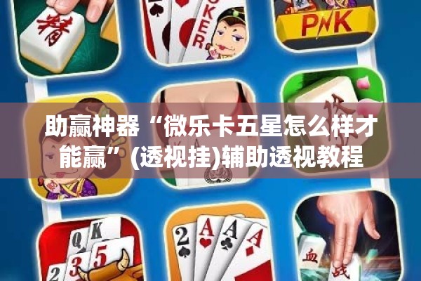 助赢神器“微乐卡五星怎么样才能赢	”(透视挂)辅助透视教程