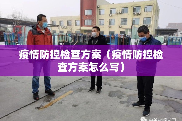 疫情防控检查方案（疫情防控检查方案怎么写）