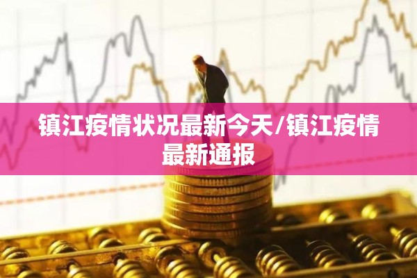 镇江疫情状况最新今天/镇江疫情最新通报