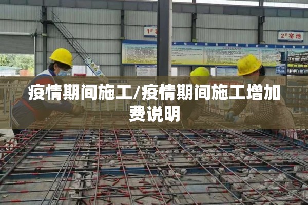 疫情期间施工/疫情期间施工增加费说明