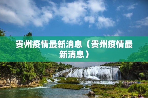 贵州疫情最新消息（贵州疫情最新消息）