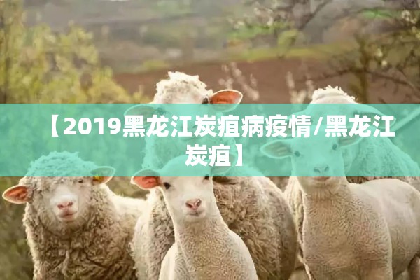 【2019黑龙江炭疽病疫情/黑龙江 炭疽】
