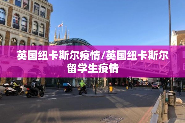 英国纽卡斯尔疫情/英国纽卡斯尔留学生疫情