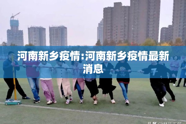 河南新乡疫情:河南新乡疫情最新消息