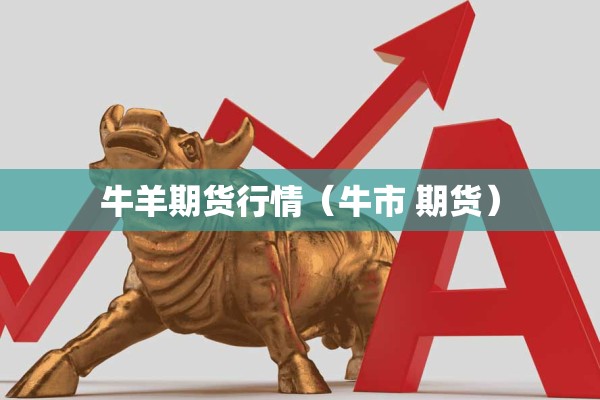 牛羊期货行情（牛市 期货）