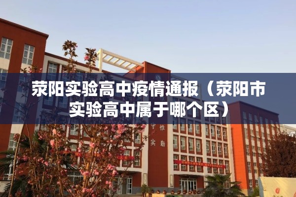 荥阳实验高中疫情通报（荥阳市实验高中属于哪个区）