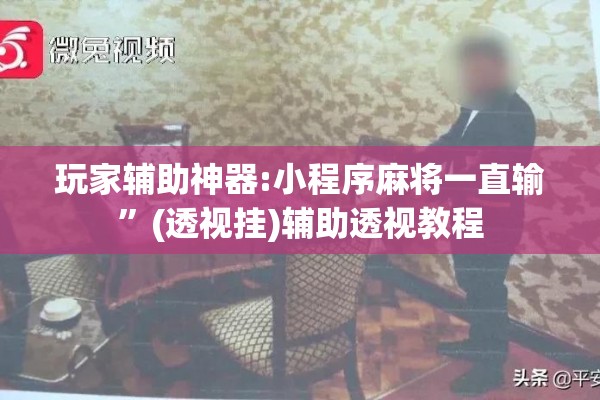 玩家辅助神器:小程序麻将一直输	”(透视挂)辅助透视教程