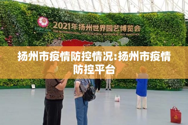 扬州市疫情防控情况:扬州市疫情防控平台