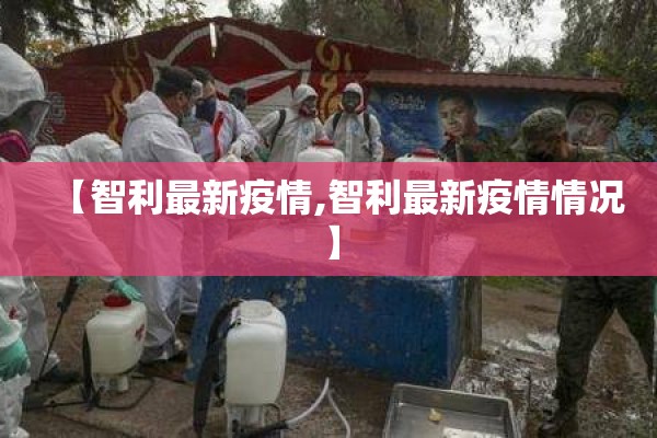 【智利最新疫情,智利最新疫情情况】