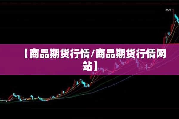 【商品期货行情/商品期货行情网站】