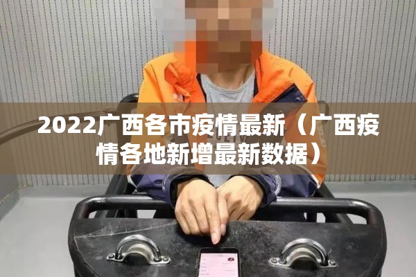 2022广西各市疫情最新（广西疫情各地新增最新数据）
