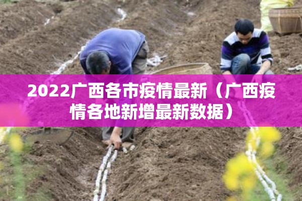 2022广西各市疫情最新（广西疫情各地新增最新数据）