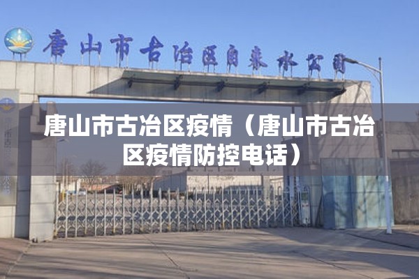 唐山市古冶区疫情（唐山市古冶区疫情防控电话）