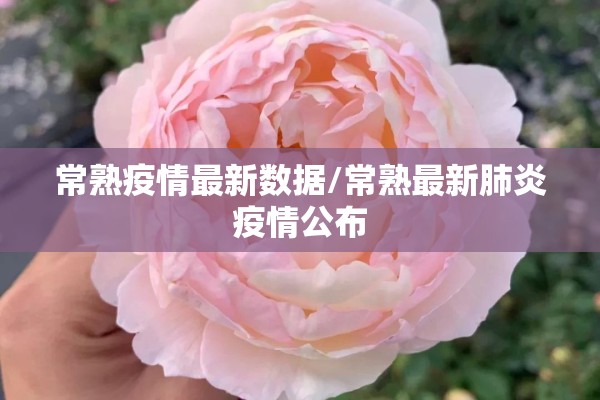 常熟疫情最新数据/常熟最新肺炎疫情公布