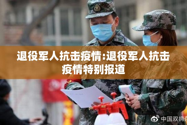 退役军人抗击疫情:退役军人抗击疫情特别报道