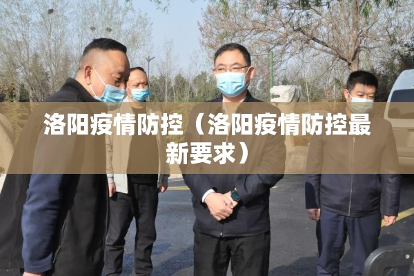 洛阳疫情防控（洛阳疫情防控最新要求）