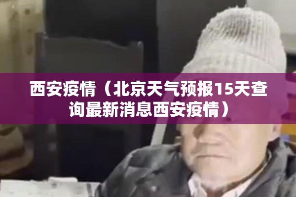 西安疫情（北京天气预报15天查询最新消息西安疫情）
