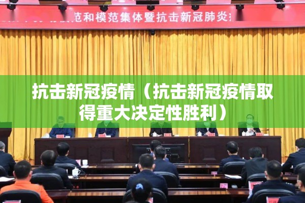 抗击新冠疫情（抗击新冠疫情取得重大决定性胜利）