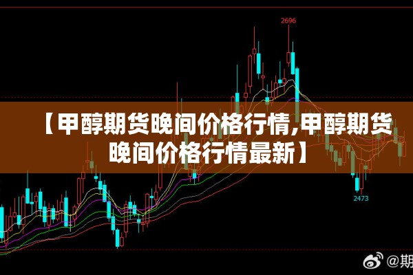 【甲醇期货晚间价格行情,甲醇期货晚间价格行情最新】