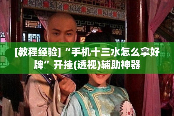[教程经验]“手机十三水怎么拿好牌	”开挂(透视)辅助神器