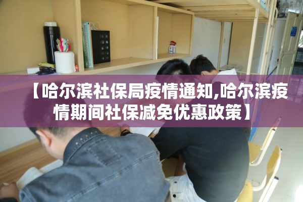 【哈尔滨社保局疫情通知,哈尔滨疫情期间社保减免优惠政策】