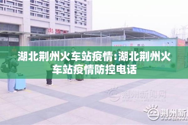 湖北荆州火车站疫情:湖北荆州火车站疫情防控电话