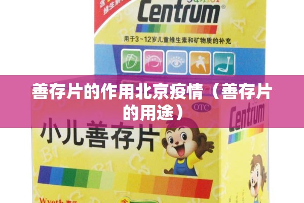 善存片的作用北京疫情（善存片的用途）
