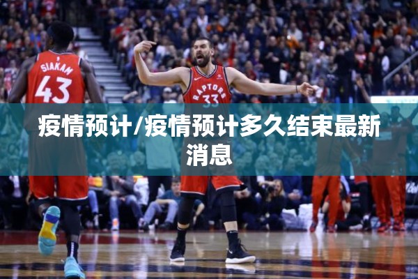 疫情预计/疫情预计多久结束最新消息