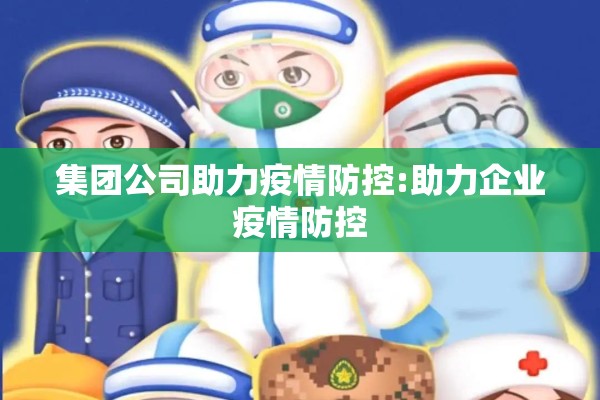 集团公司助力疫情防控:助力企业疫情防控