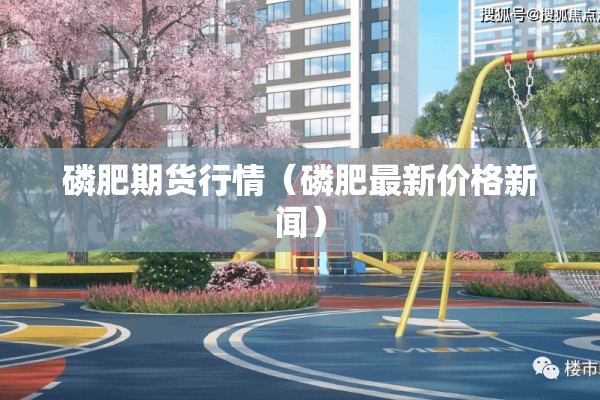 磷肥期货行情（磷肥最新价格新闻）