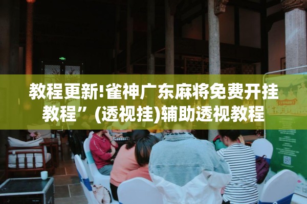 教程更新!雀神广东麻将免费开挂教程	”(透视挂)辅助透视教程