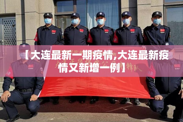 【大连最新一期疫情,大连最新疫情又新增一例】