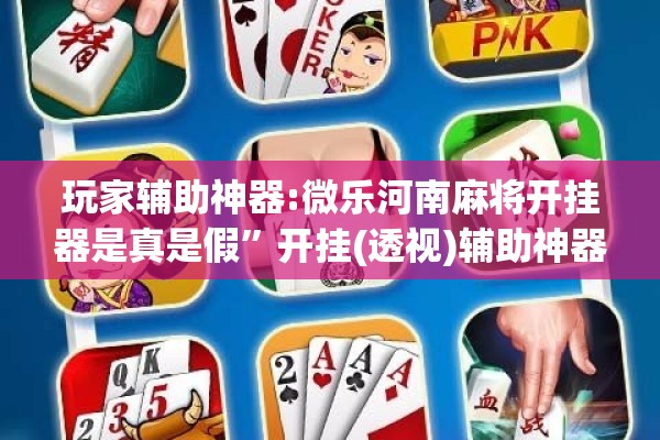 玩家辅助神器:微乐河南麻将开挂器是真是假”开挂(透视)辅助神器