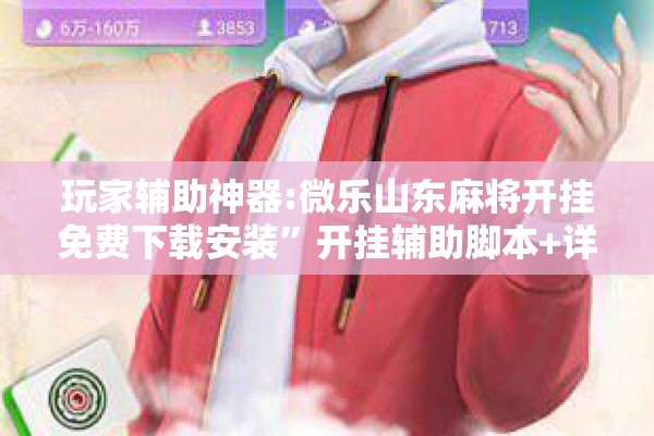 玩家辅助神器:微乐山东麻将开挂免费下载安装”开挂辅助脚本+详细开挂安装教程