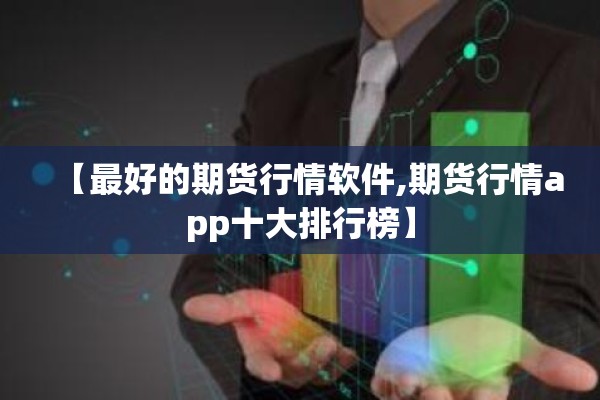 【最好的期货行情软件,期货行情app十大排行榜】