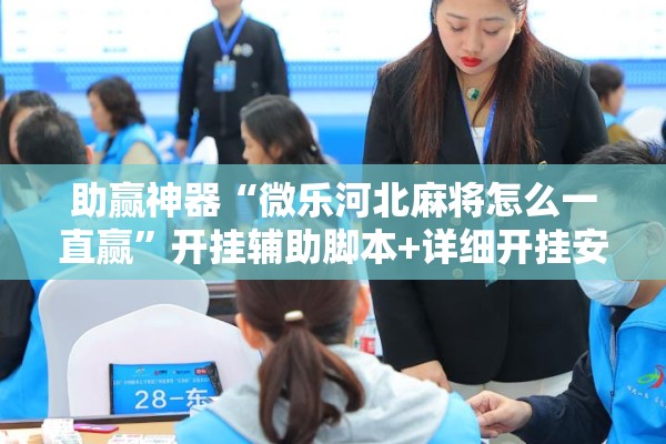 助赢神器“微乐河北麻将怎么一直赢”开挂辅助脚本+详细开挂安装教程