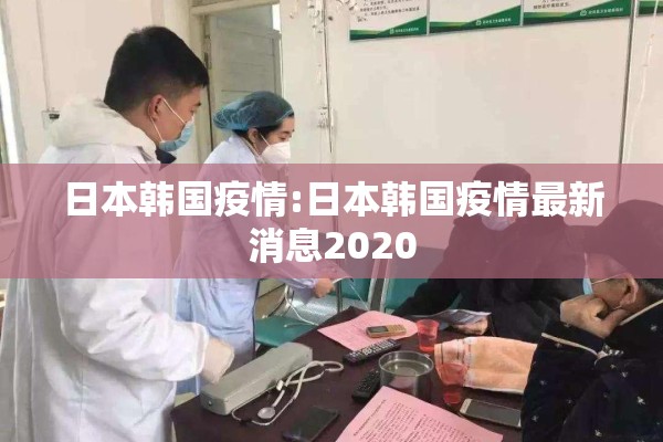 日本韩国疫情:日本韩国疫情最新消息2020 日本韩国疫情:日本韩国疫情最新消息2020