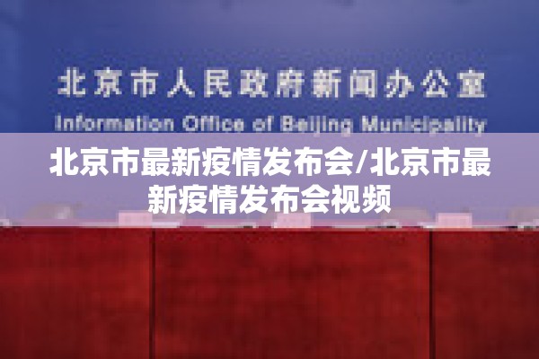 北京市最新疫情发布会/北京市最新疫情发布会视频